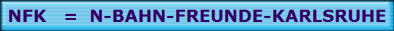 NFK   =  N-BAHN-FREUNDE-KARLSRUHE